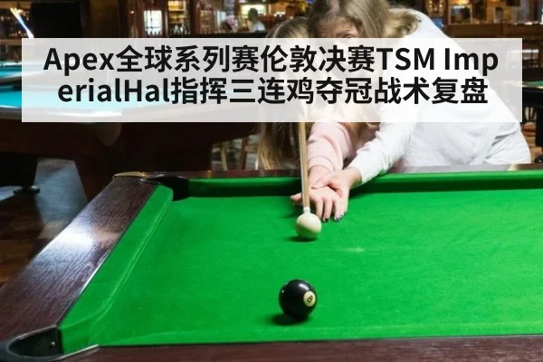 Apex全球系列赛伦敦决赛TSM ImperialHal指挥三连鸡夺冠战术复盘