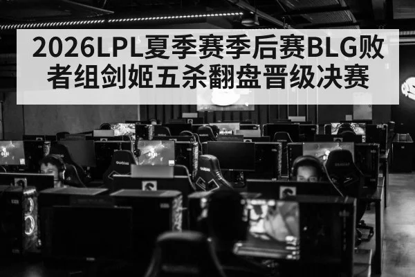 2026LPL夏季赛季后赛BLG败者组剑姬五杀翻盘晋级决赛