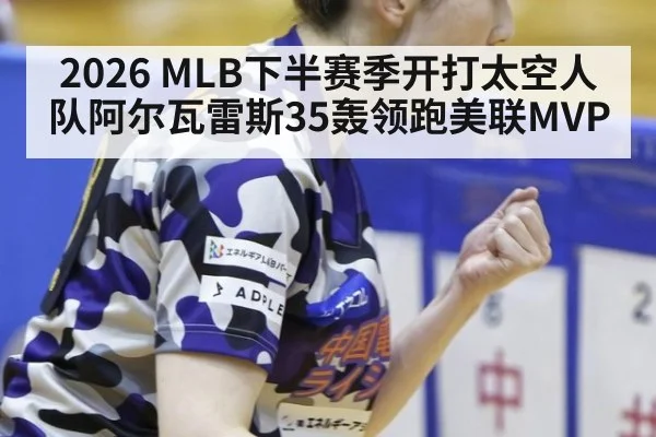 2026 MLB下半赛季开打太空人队阿尔瓦雷斯35轰领跑美联MVP