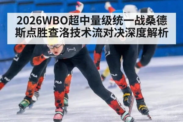 2026WBO超中量级统一战桑德斯点胜查洛技术流对决深度解析