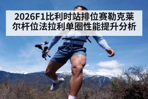 2026F1比利时站排位赛勒克莱尔杆位法拉利单圈性能提升分析