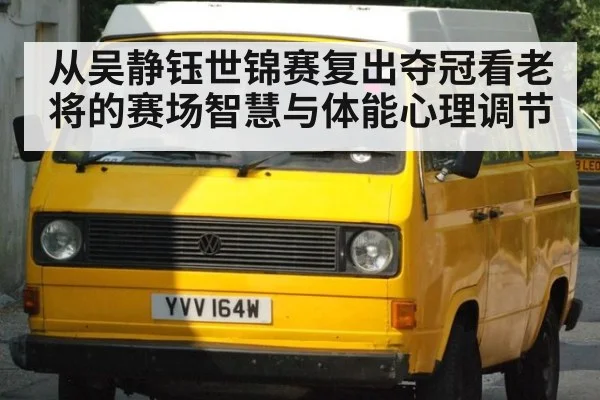 从吴静钰世锦赛复出夺冠看老将的赛场智慧与体能心理调节