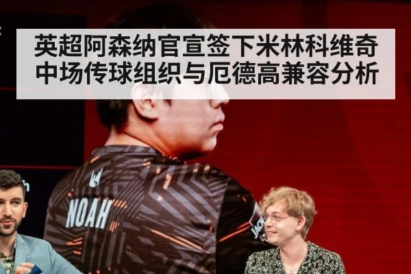 英超阿森纳官宣签下米林科维奇中场传球组织与厄德高兼容分析
