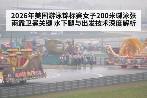 2026年美国游泳锦标赛女子200米蝶泳张雨霏卫冕关键 水下腿与出发技术深度解析
