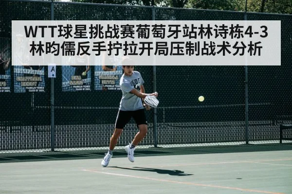 WTT球星挑战赛葡萄牙站林诗栋4-3林昀儒反手拧拉开局压制战术分析