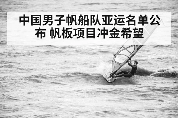 中国男子帆船队亚运名单公布 帆板项目冲金希望